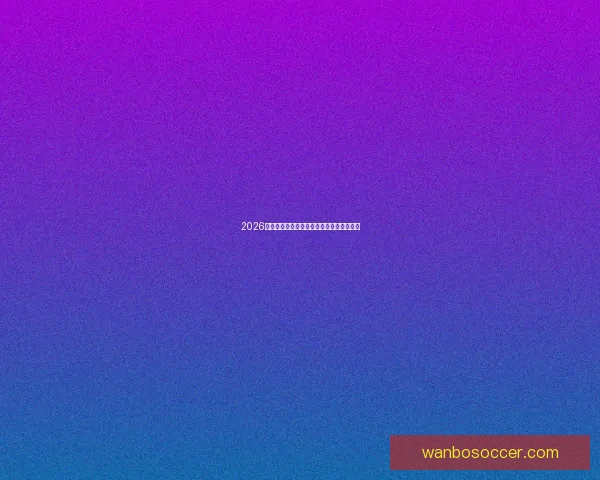 2026世界杯精彩回顾各队表现与冠军争夺全解析