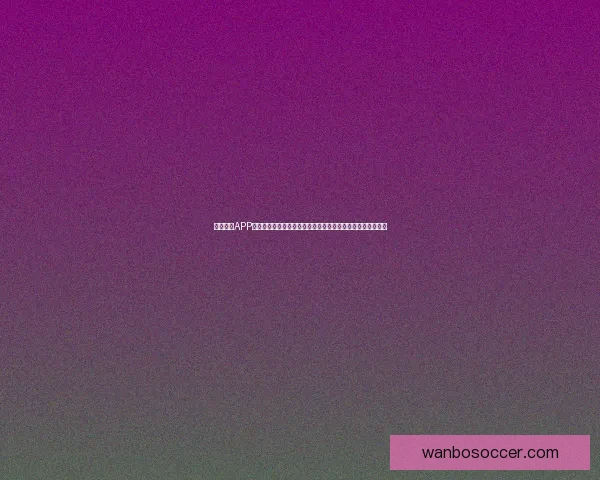 万博体育APP全面升级打造安全便捷娱乐体验引领体育娱乐新潮流精彩不断